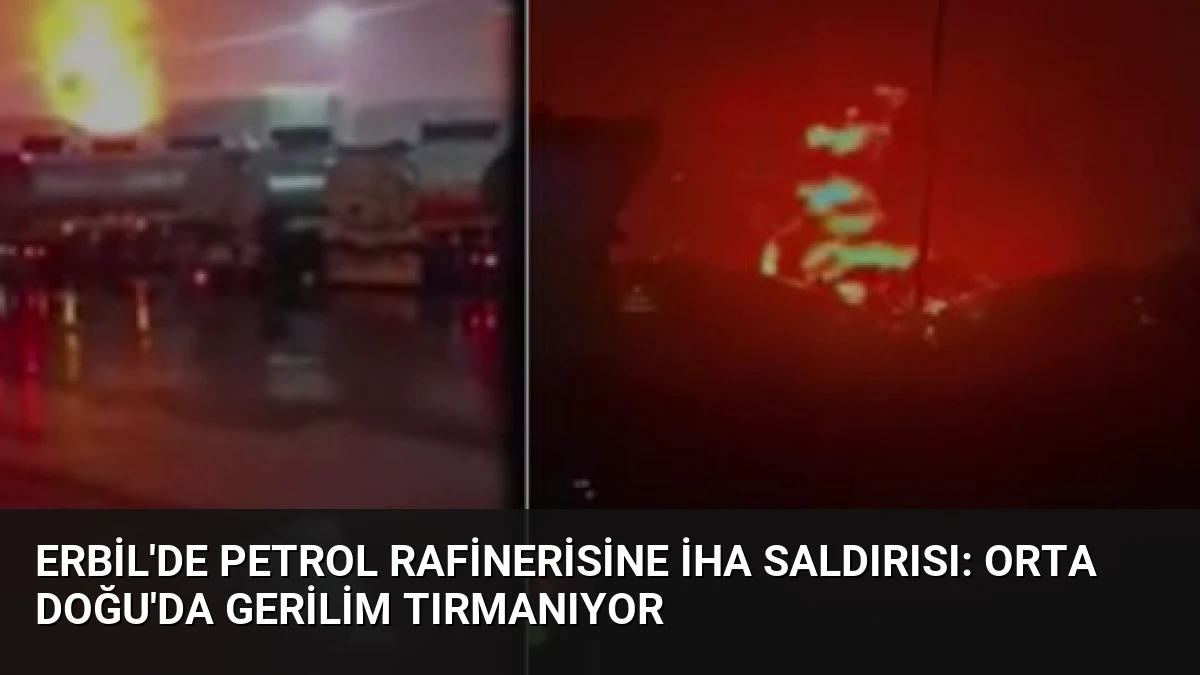 Erbil’de Petrol Rafinerisine İHA Saldırısı: Orta Doğu’da Gerilim Tırmanıyor