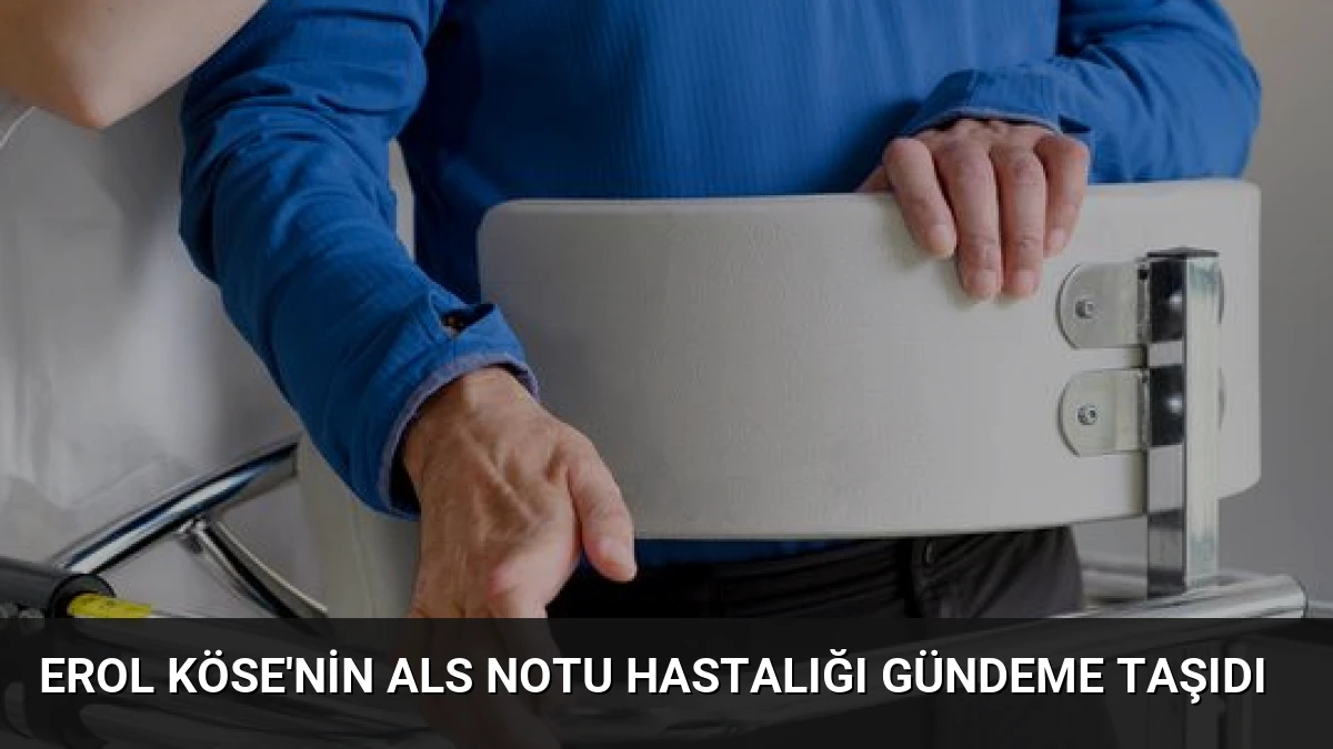 Erol Köse’nin ALS Notu Hastalığı Gündeme Taşıdı