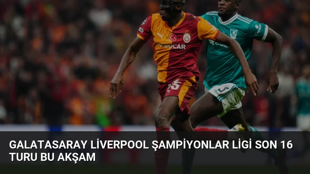 Galatasaray Liverpool Şampiyonlar Ligi Son 16 Turu Bu Akşam