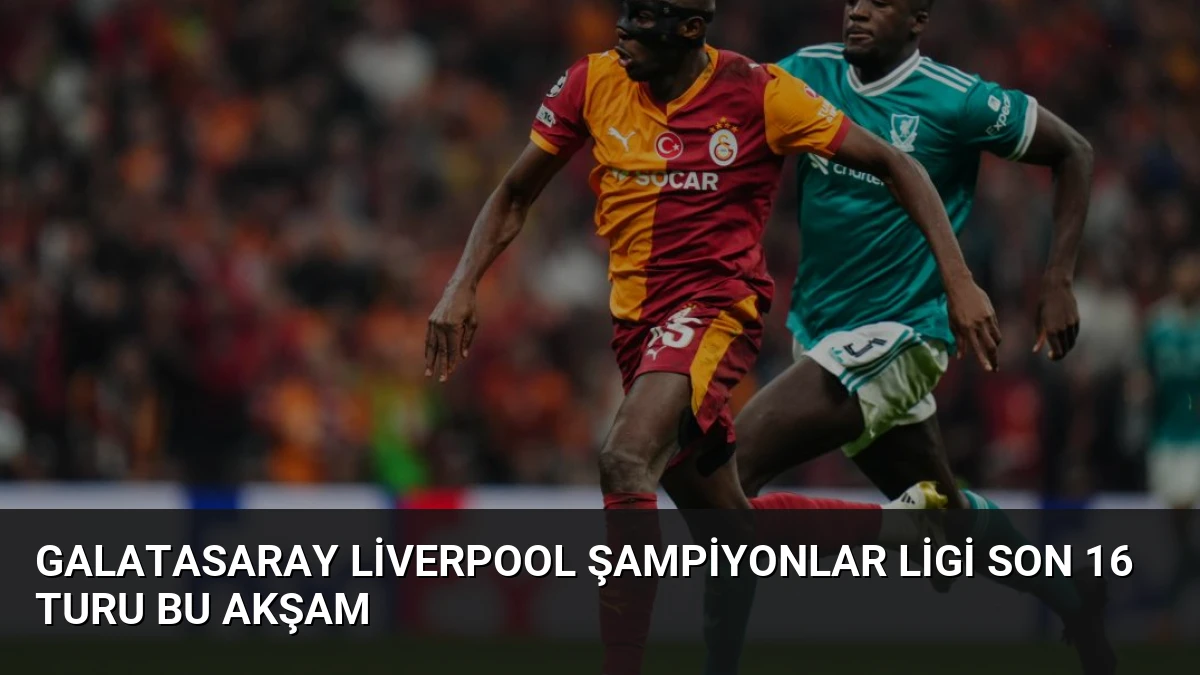 Galatasaray Liverpool Şampiyonlar Ligi Son 16 Turu Bu Akşam