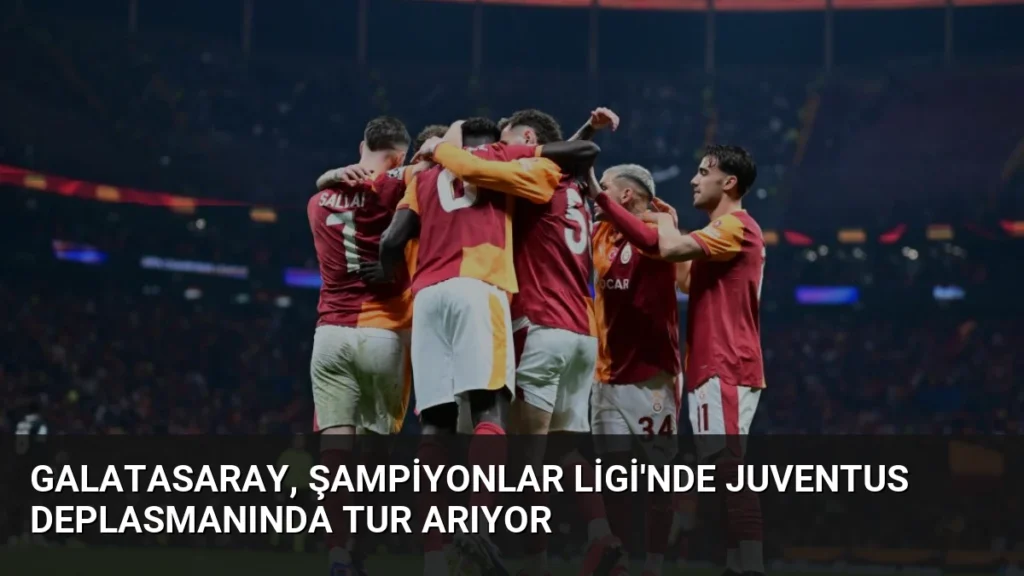 Galatasaray, Şampiyonlar Ligi'nde Juventus Deplasmanında Tur Arıyor