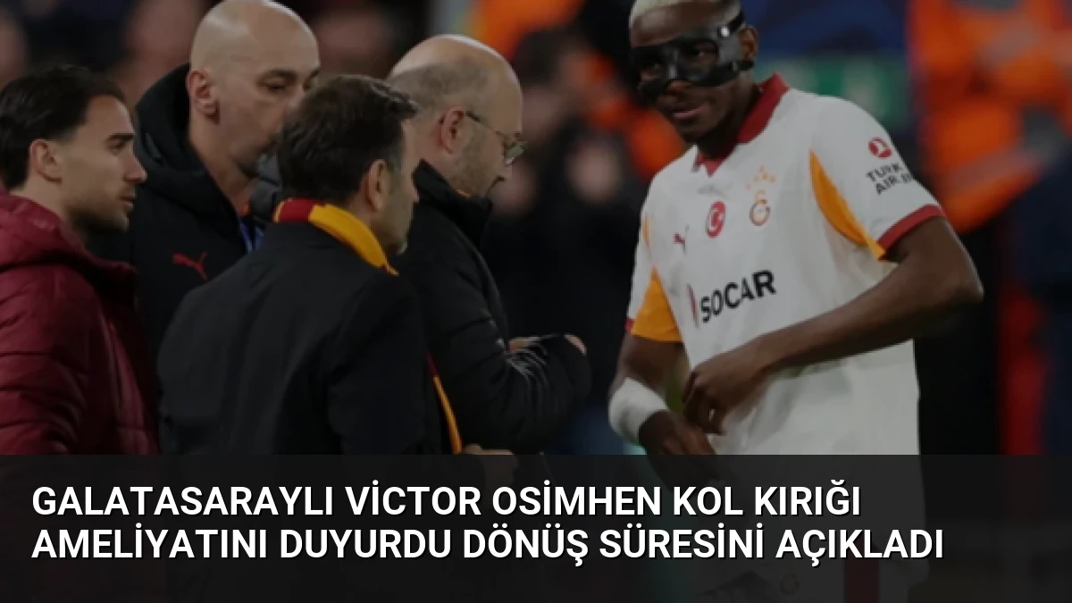 Galatasaraylı Victor Osimhen Kol Kırığı Ameliyatını Duyurdu Dönüş Süresini Açıkladı