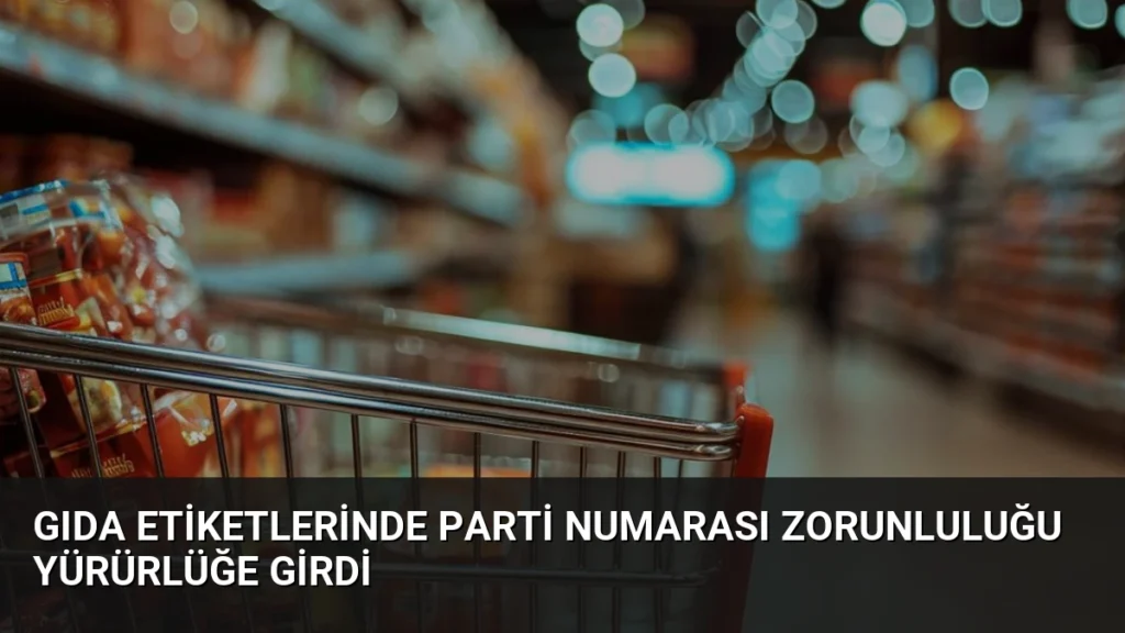 Gıda Etiketlerinde Parti Numarası Zorunluluğu Yürürlüğe Girdi