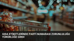 Gıda Etiketlerinde Parti Numarası Zorunluluğu Yürürlüğe Girdi