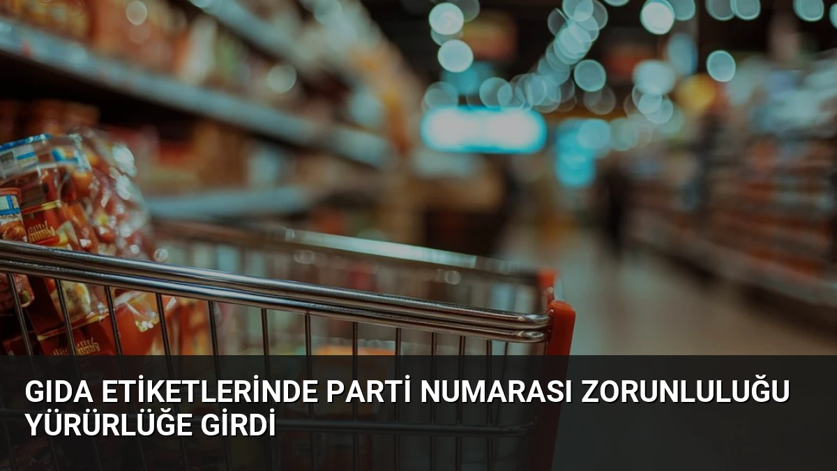 Gıda Etiketlerinde Parti Numarası Zorunluluğu Yürürlüğe Girdi