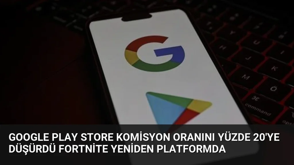 Google Play Store Komisyon Oranını Yüzde 20'ye Düşürdü Fortnite Yeniden Platformda