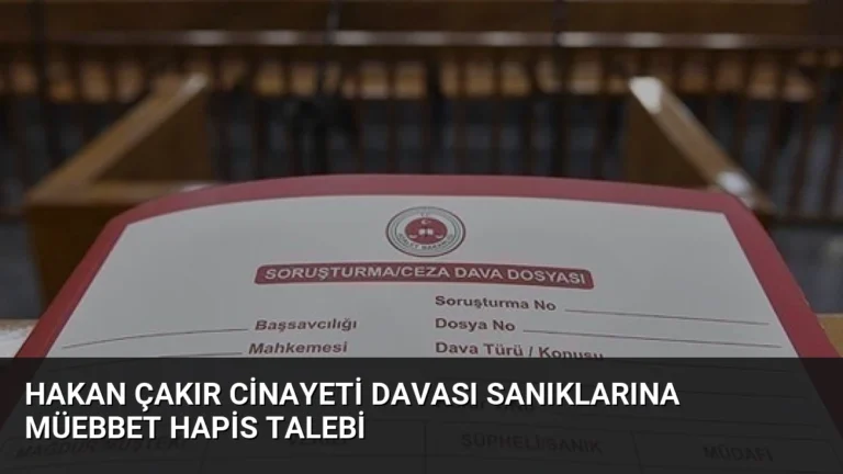 Hakan Çakır Cinayeti Davası Sanıklarına Müebbet Hapis Talebi