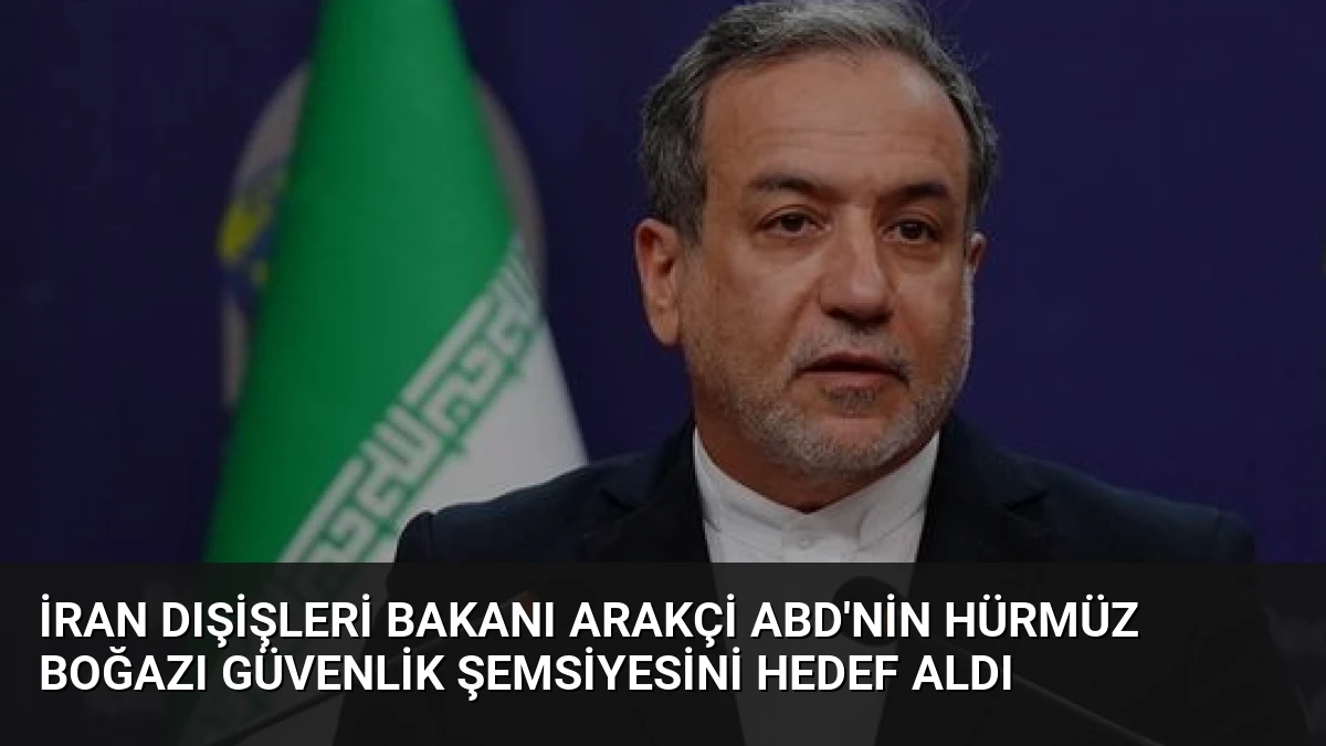 İran Dışişleri Bakanı Arakçi ABD’nin Hürmüz Boğazı Güvenlik Şemsiyesini Hedef Aldı