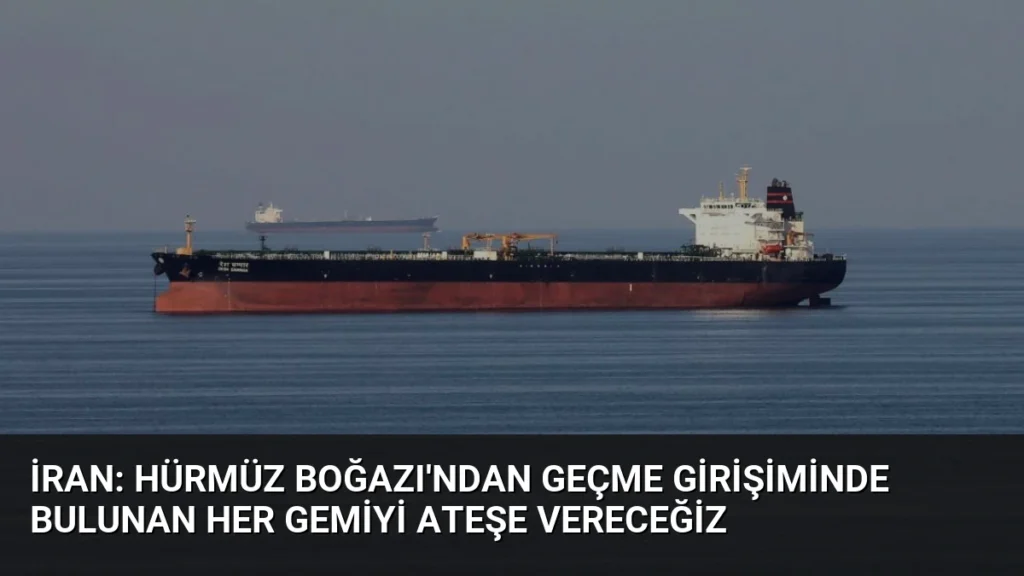 İran: Hürmüz Boğazı'ndan Geçme Girişiminde Bulunan Her Gemiyi Ateşe Vereceğiz