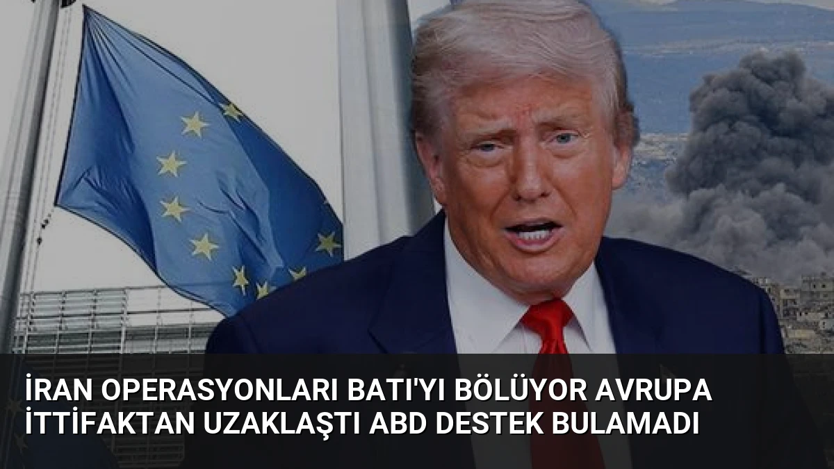 İran Operasyonları Batı’yı Bölüyor Avrupa İttifaktan Uzaklaştı ABD Destek Bulamadı