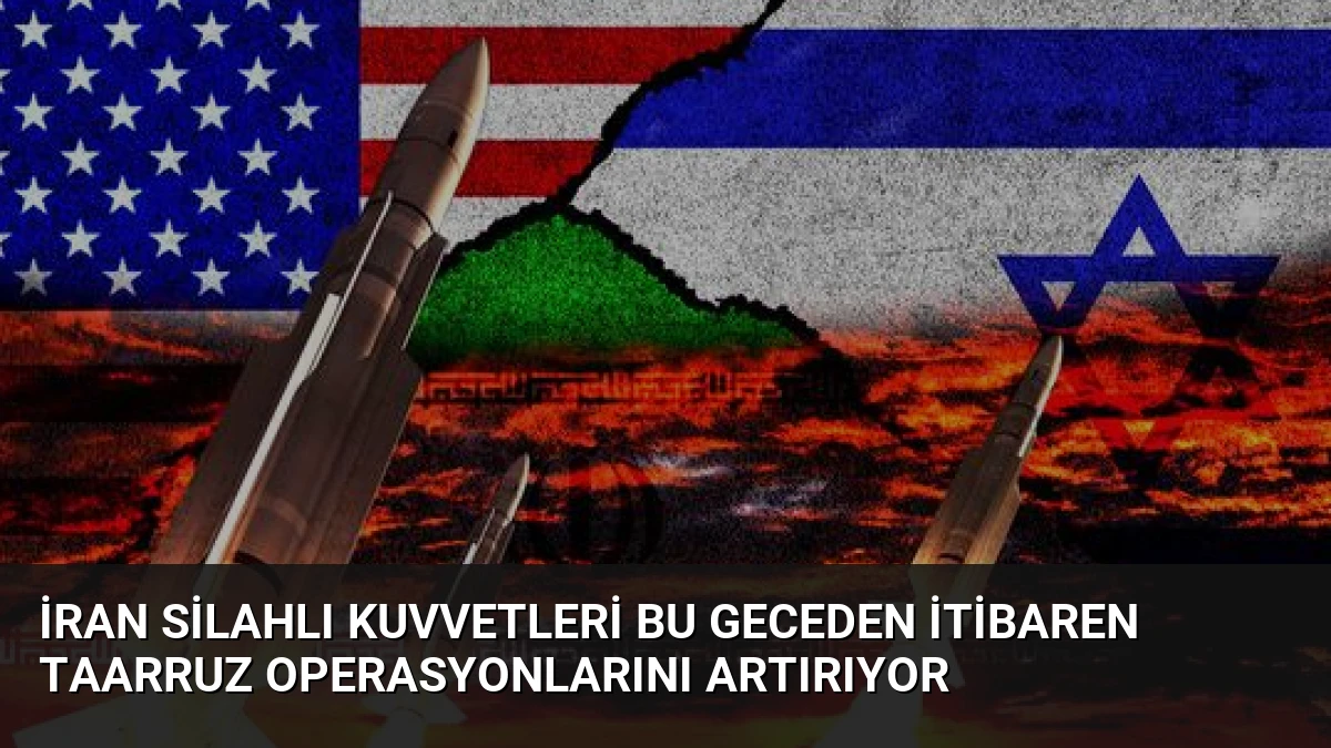 İran Silahlı Kuvvetleri Bu Geceden İtibaren Taarruz Operasyonlarını Artırıyor