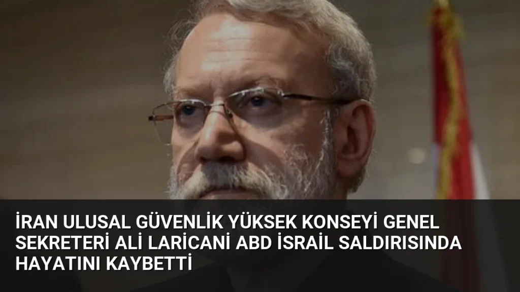 İran Ulusal Güvenlik Yüksek Konseyi Genel Sekreteri Ali Laricani ABD İsrail Saldırısında Hayatını Kaybetti