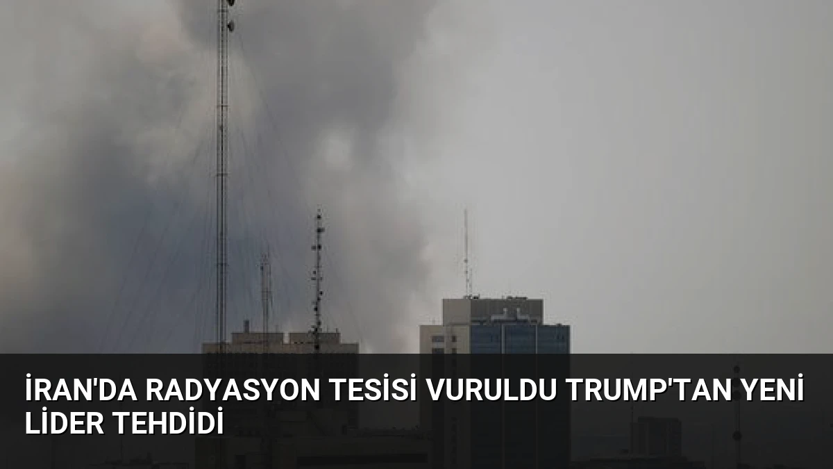 İran’da Radyasyon Tesisi Vuruldu Trump’tan Yeni Lider Tehdidi