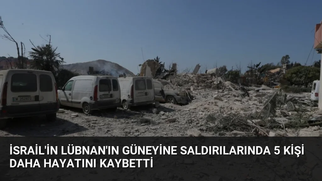 İsrail'in Lübnan'ın Güneyine Saldırılarında 5 Kişi Daha Hayatını Kaybetti