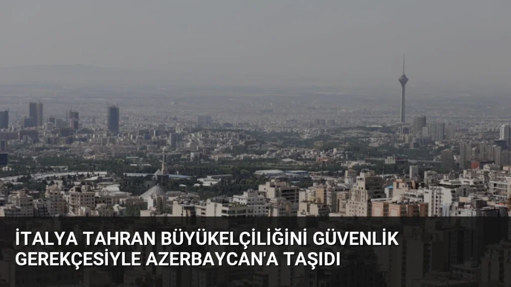 İtalya Tahran Büyükelçiliğini Güvenlik Gerekçesiyle Azerbaycan'a Taşıdı