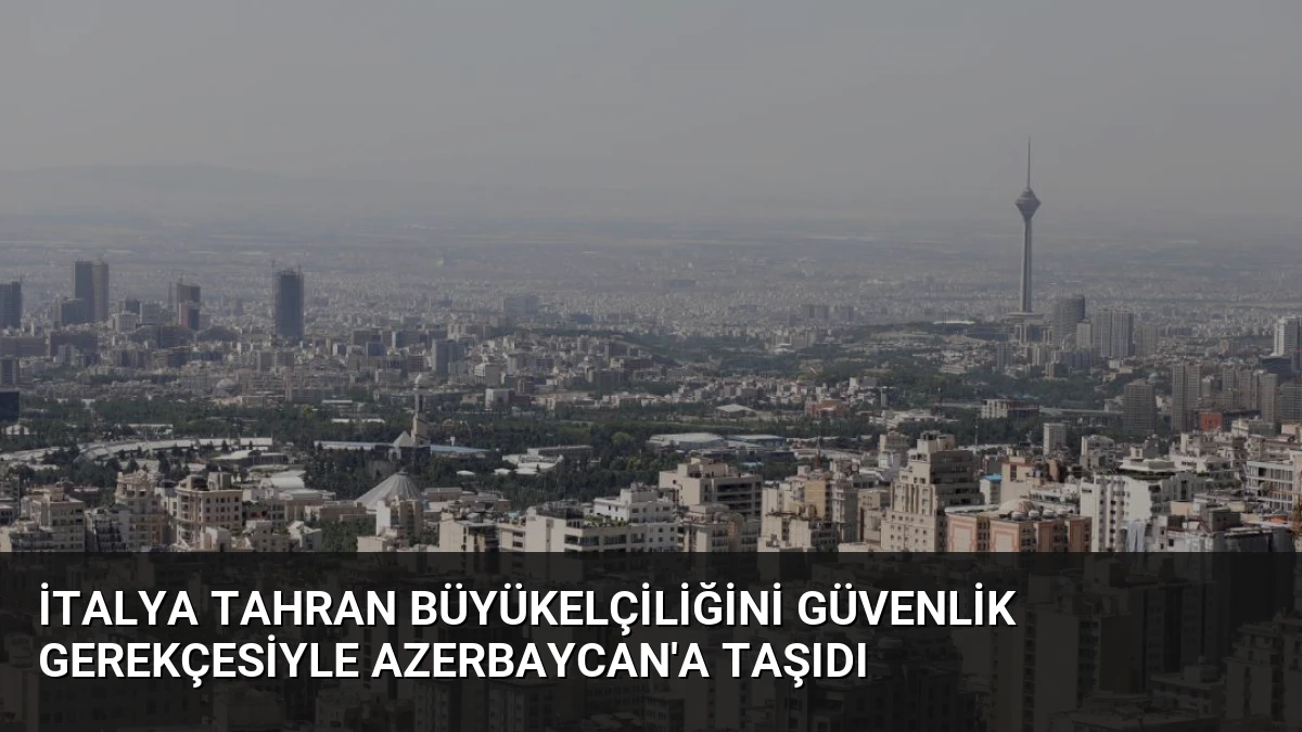 İtalya Tahran Büyükelçiliğini Güvenlik Gerekçesiyle Azerbaycan’a Taşıdı