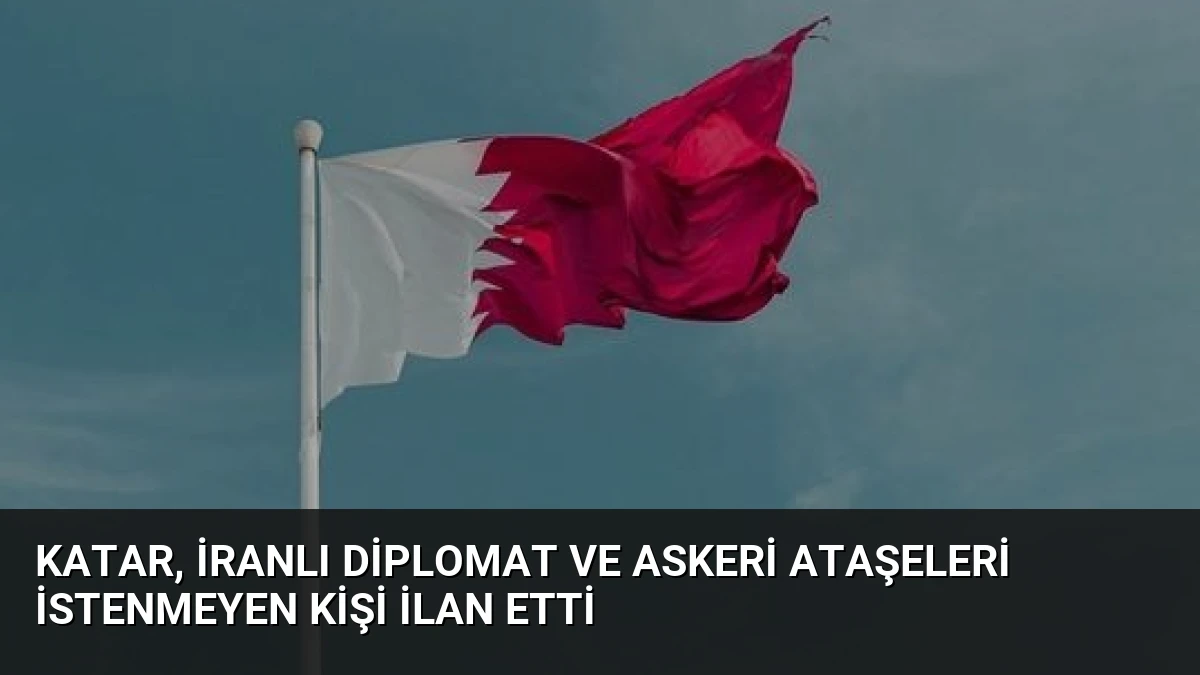 Katar, İranlı Diplomat ve Askeri Ataşeleri İstenmeyen Kişi İlan Etti