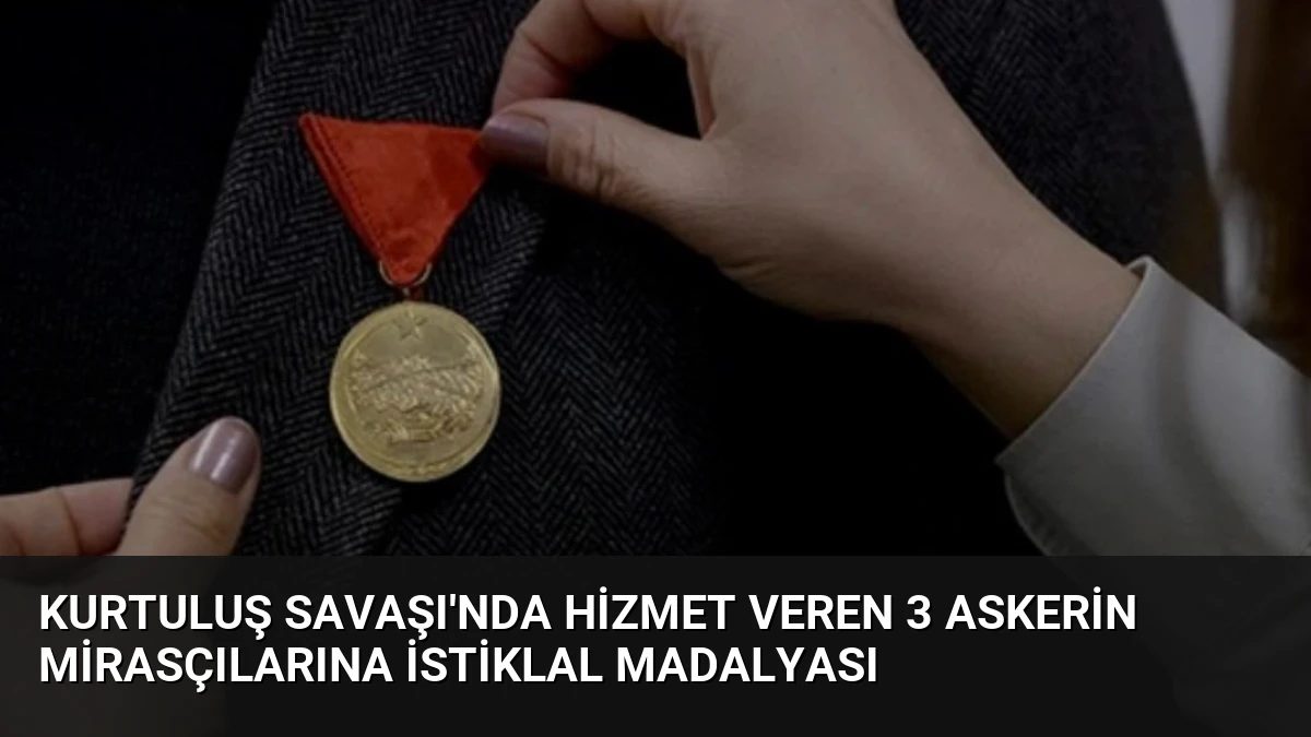 Kurtuluş Savaşı’nda Hizmet Veren 3 Askerin Mirasçılarına İstiklal Madalyası