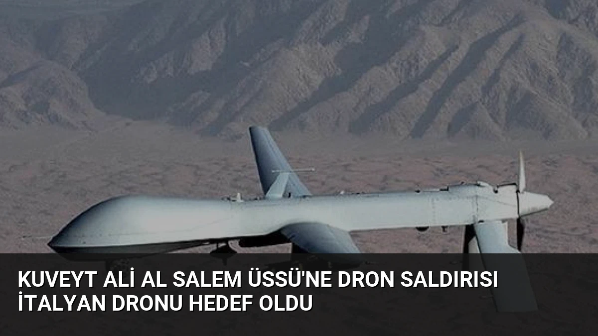 Kuveyt Ali Al Salem Üssü’ne Dron Saldırısı İtalyan Dronu Hedef Oldu