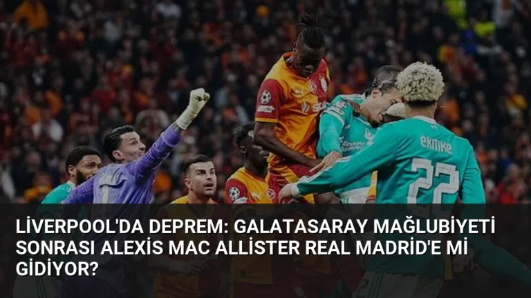 Liverpool’da Deprem: Galatasaray Mağlubiyeti Sonrası Alexis Mac Allister Real Madrid’e mi Gidiyor?