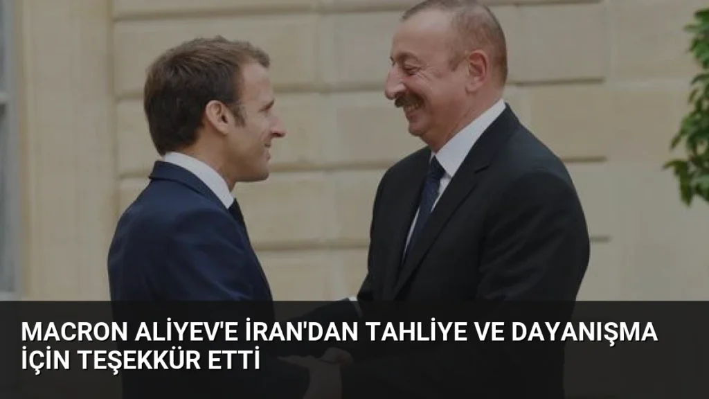 Macron Aliyev'e İran'dan Tahliye ve Dayanışma İçin Teşekkür Etti