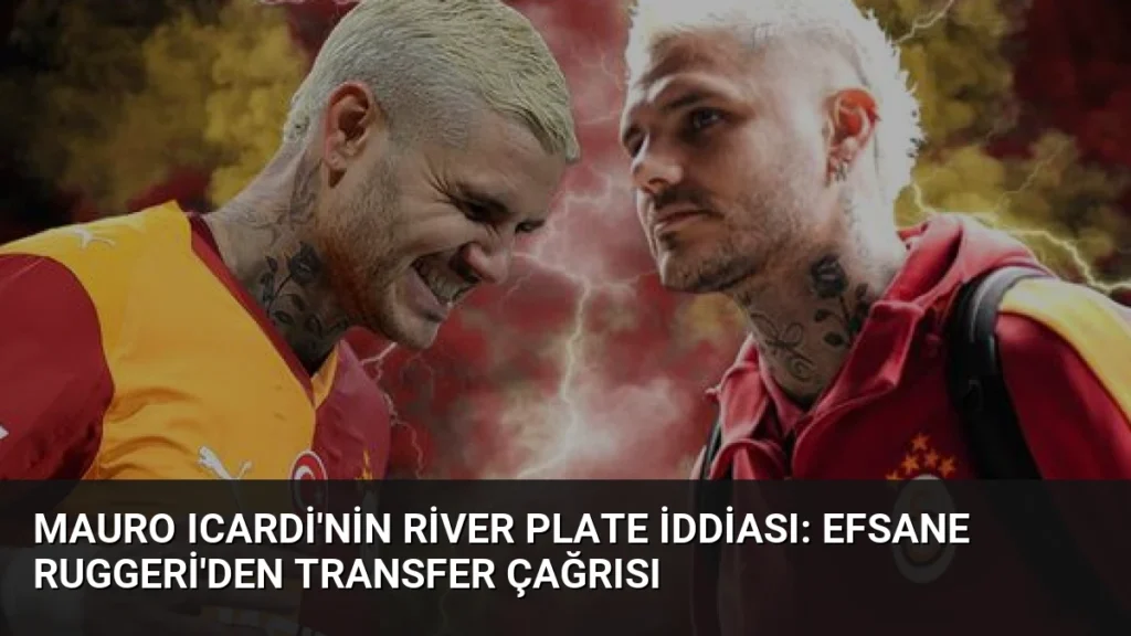 Mauro Icardi'nin River Plate İddiası: Efsane Ruggeri'den Transfer Çağrısı