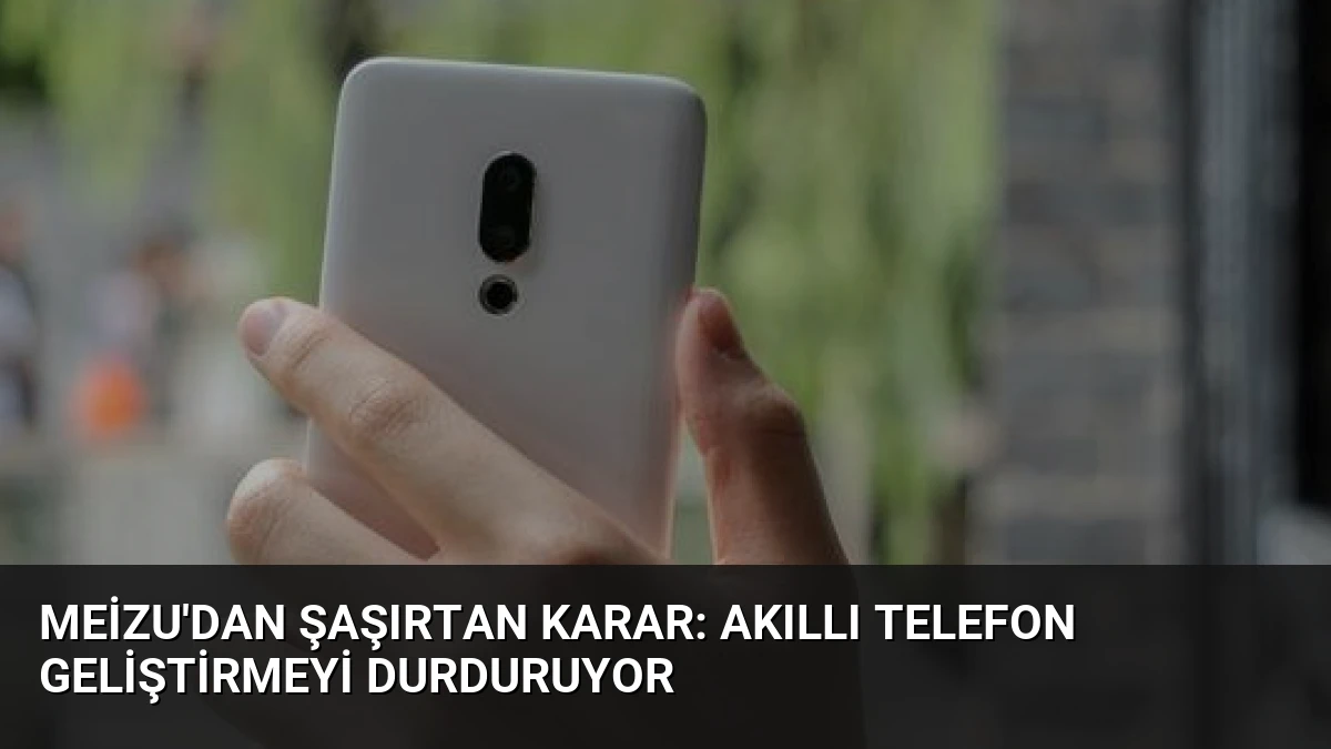 Meizu’dan Şaşırtan Karar: Akıllı Telefon Geliştirmeyi Durduruyor
