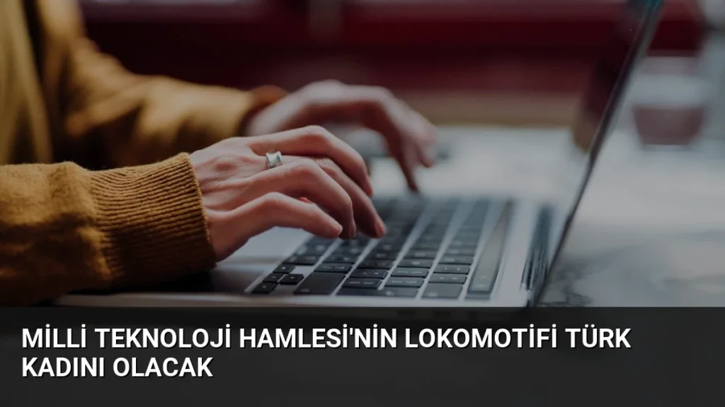 Milli Teknoloji Hamlesi'nin Lokomotifi Türk Kadını Olacak