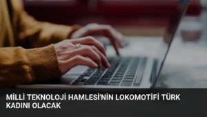 Milli Teknoloji Hamlesi'nin Lokomotifi Türk Kadını Olacak