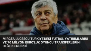 Mircea Lucescu Türkiye'deki Futbol Yatırımlarını ve 70 Milyon Euro'luk Oyuncu Transferlerini Değerlendirdi