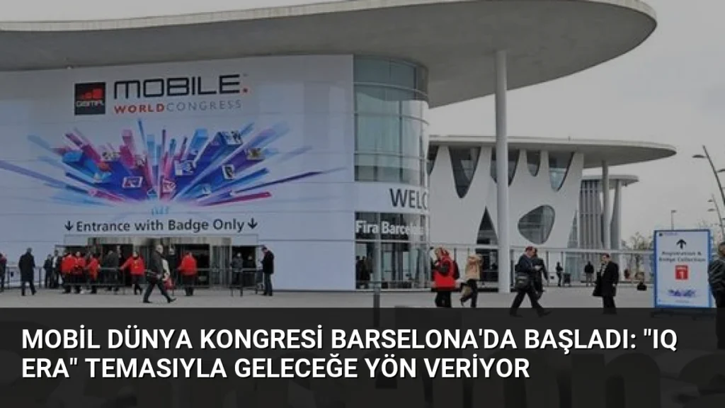 Mobil Dünya Kongresi Barselona'da Başladı: "IQ Era" Temasıyla Geleceğe Yön Veriyor