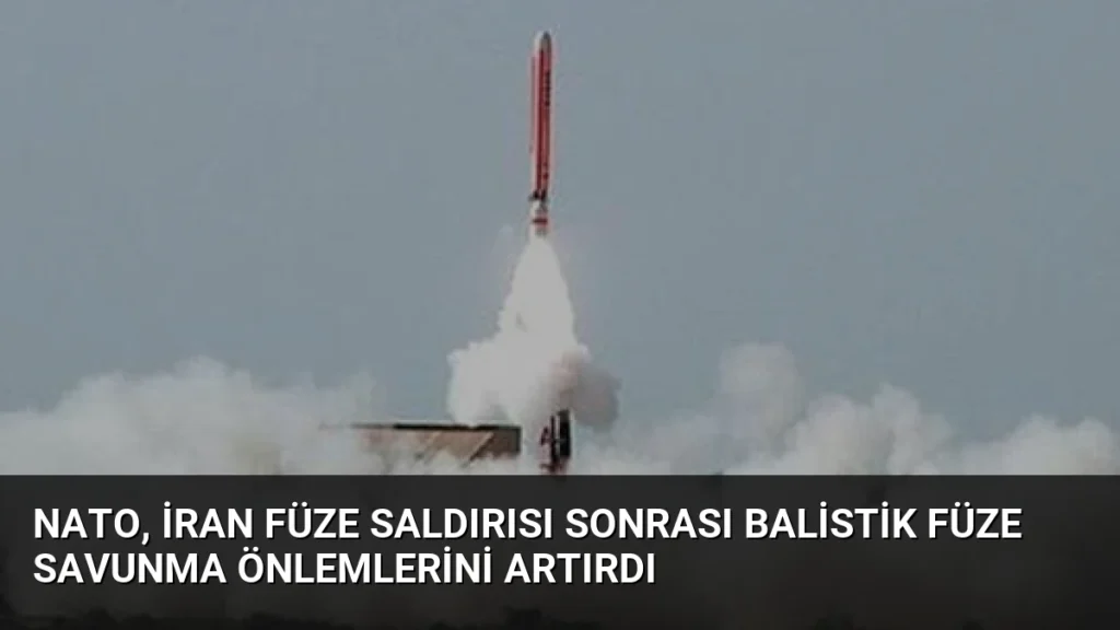 NATO, İran Füze Saldırısı Sonrası Balistik Füze Savunma Önlemlerini Artırdı