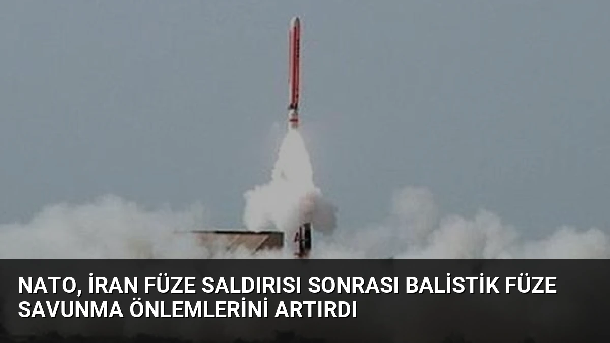 NATO, İran Füze Saldırısı Sonrası Balistik Füze Savunma Önlemlerini Artırdı
