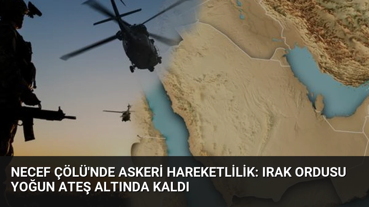 Necef Çölü’nde Askeri Hareketlilik: Irak Ordusu Yoğun Ateş Altında Kaldı