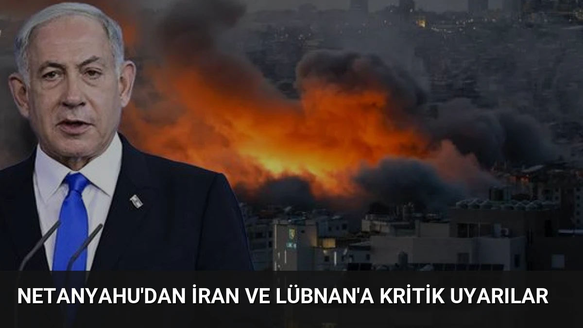 Netanyahu’dan İran ve Lübnan’a Kritik Uyarılar