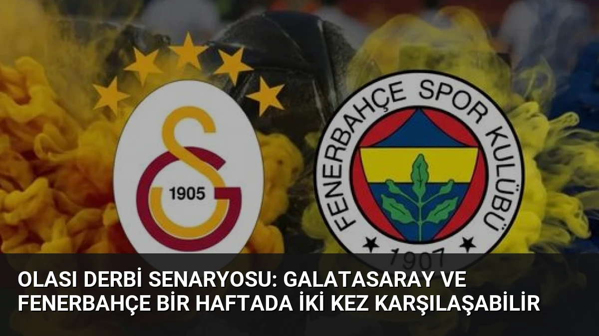 Olası Derbi Senaryosu: Galatasaray ve Fenerbahçe Bir Haftada İki Kez Karşılaşabilir
