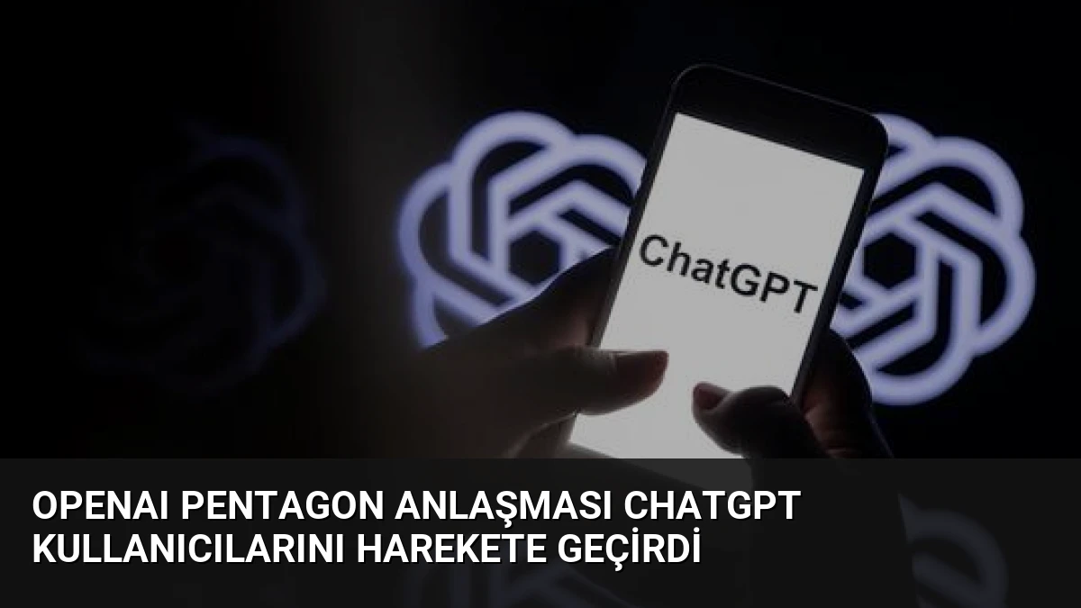 OpenAI Pentagon Anlaşması ChatGPT Kullanıcılarını Harekete Geçirdi