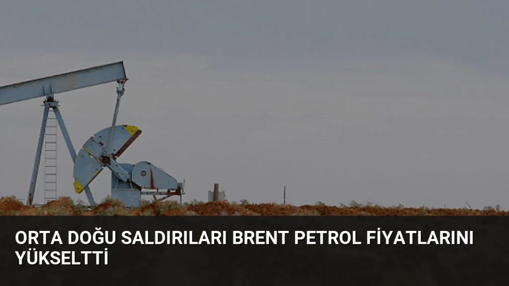 Orta Doğu Saldırıları Brent Petrol Fiyatlarını Yükseltti