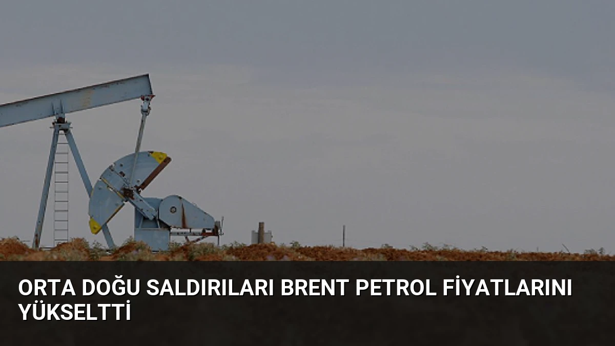 Orta Doğu Saldırıları Brent Petrol Fiyatlarını Yükseltti