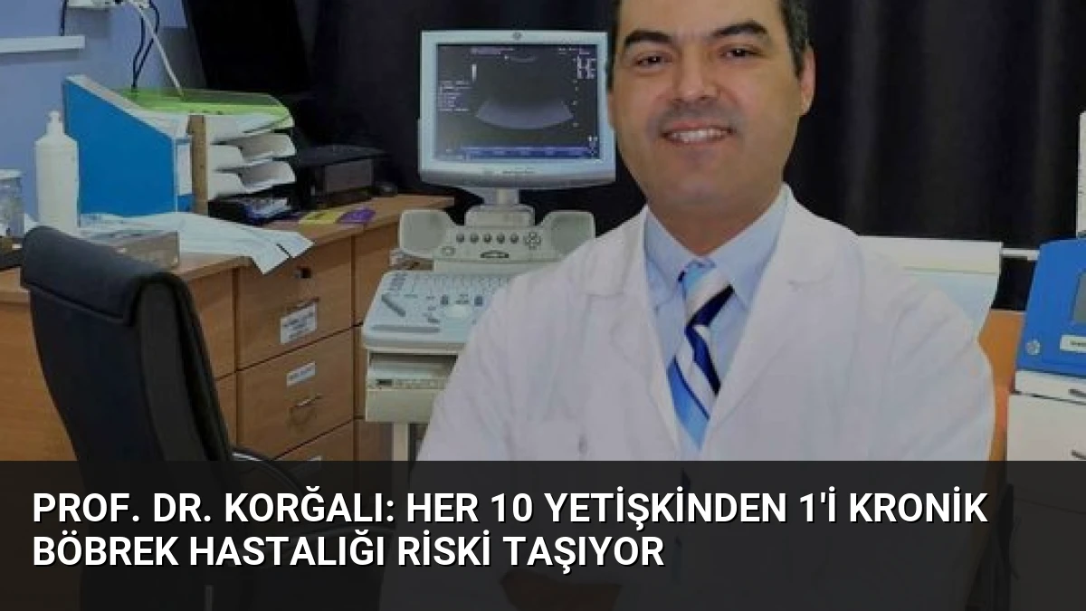 Prof. Dr. Korğalı: Her 10 Yetişkinden 1’i Kronik Böbrek Hastalığı Riski Taşıyor