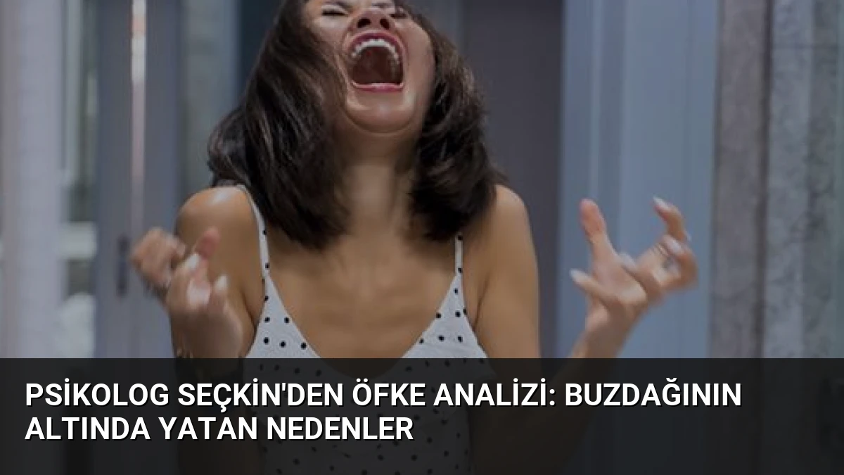Psikolog Seçkin’den Öfke Analizi: Buzdağının Altında Yatan Nedenler