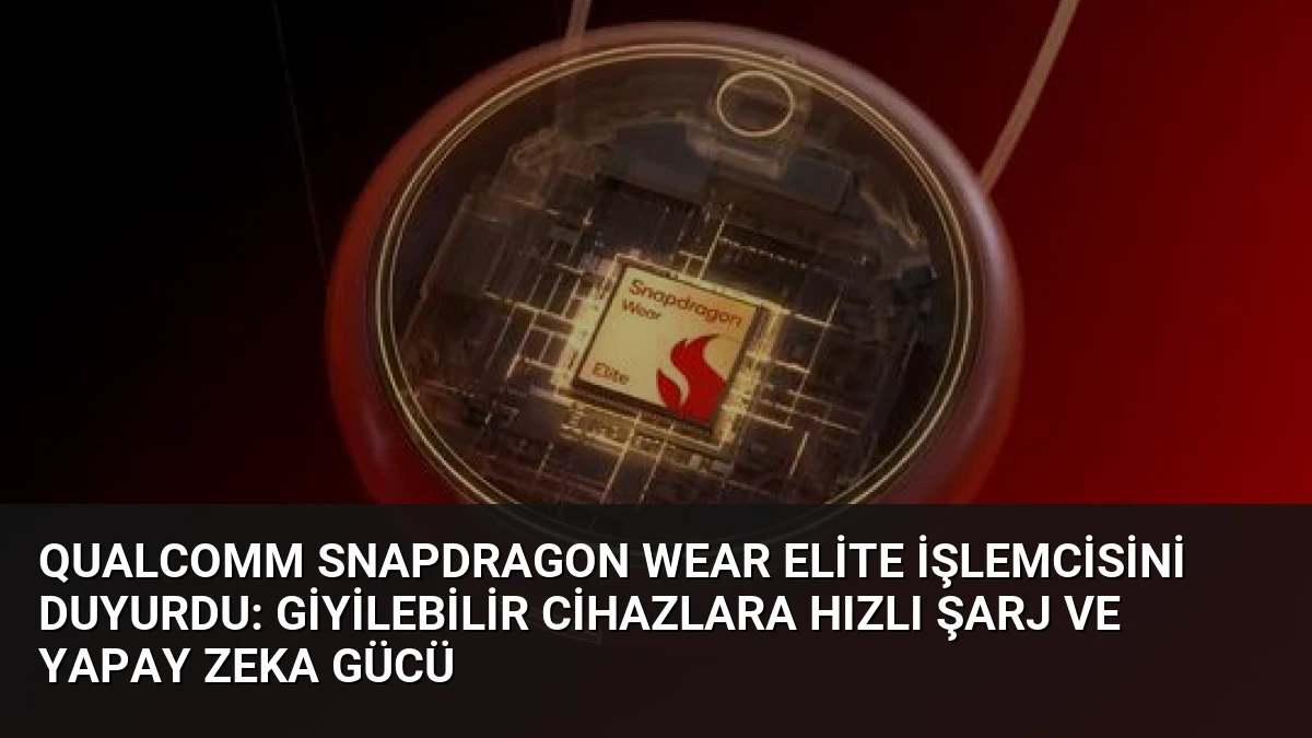 Qualcomm Snapdragon Wear Elite İşlemcisini Duyurdu: Giyilebilir Cihazlara Hızlı Şarj ve Yapay Zeka Gücü