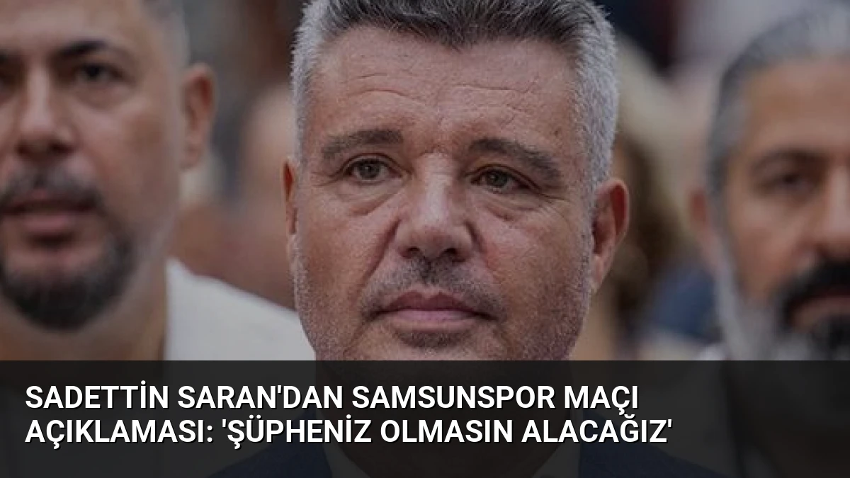 Sadettin Saran’dan Samsunspor Maçı Açıklaması: ‘Şüpheniz Olmasın Alacağız’