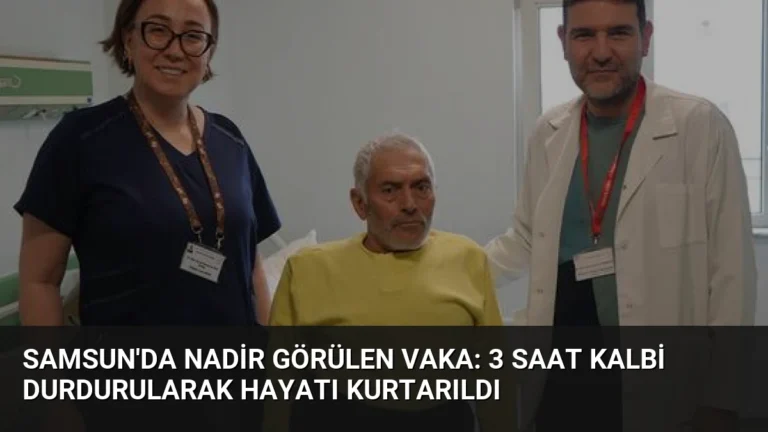 Samsun’da Nadir Görülen Vaka: 3 Saat Kalbi Durdurularak Hayatı Kurtarıldı