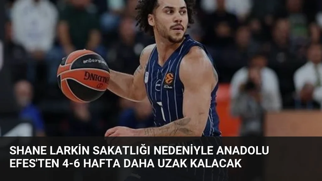 Shane Larkin Sakatlığı Nedeniyle Anadolu Efes'ten 4-6 Hafta Daha Uzak Kalacak