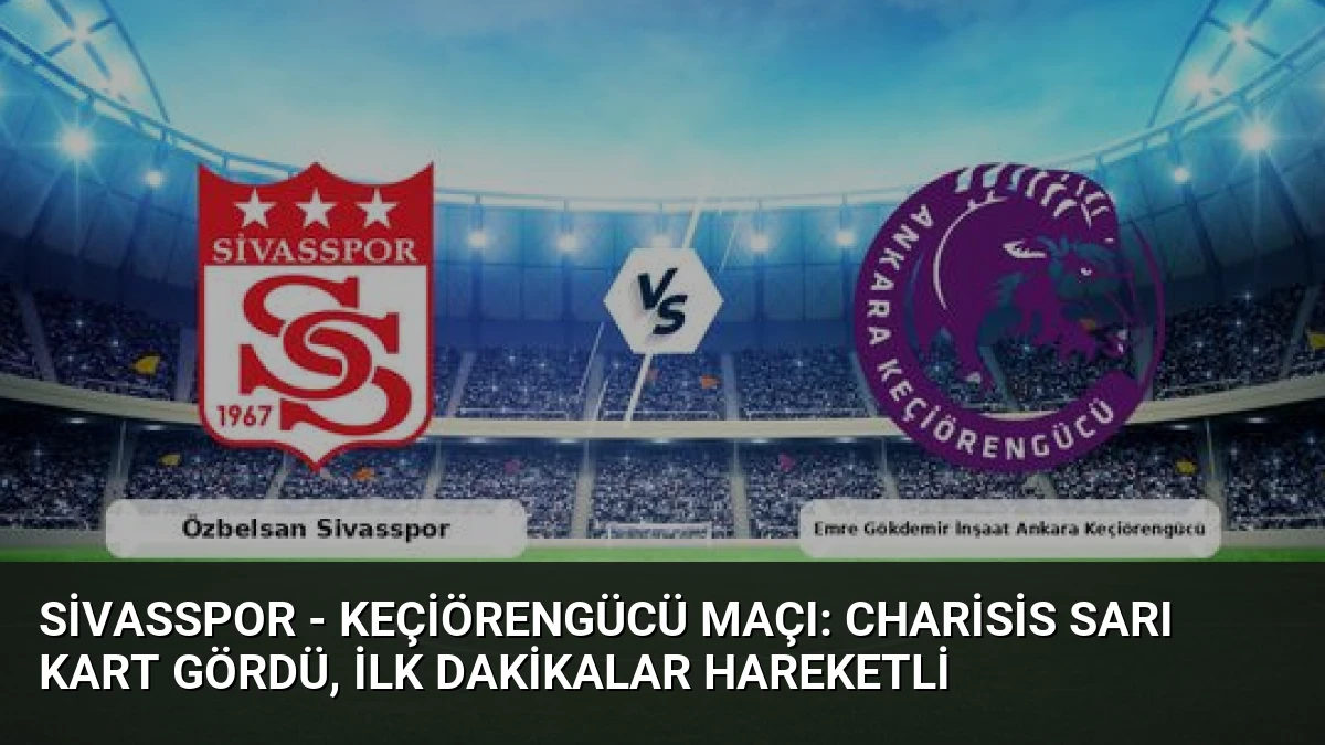 Sivasspor – Keçiörengücü Maçı: Charisis Sarı Kart Gördü, İlk Dakikalar Hareketli