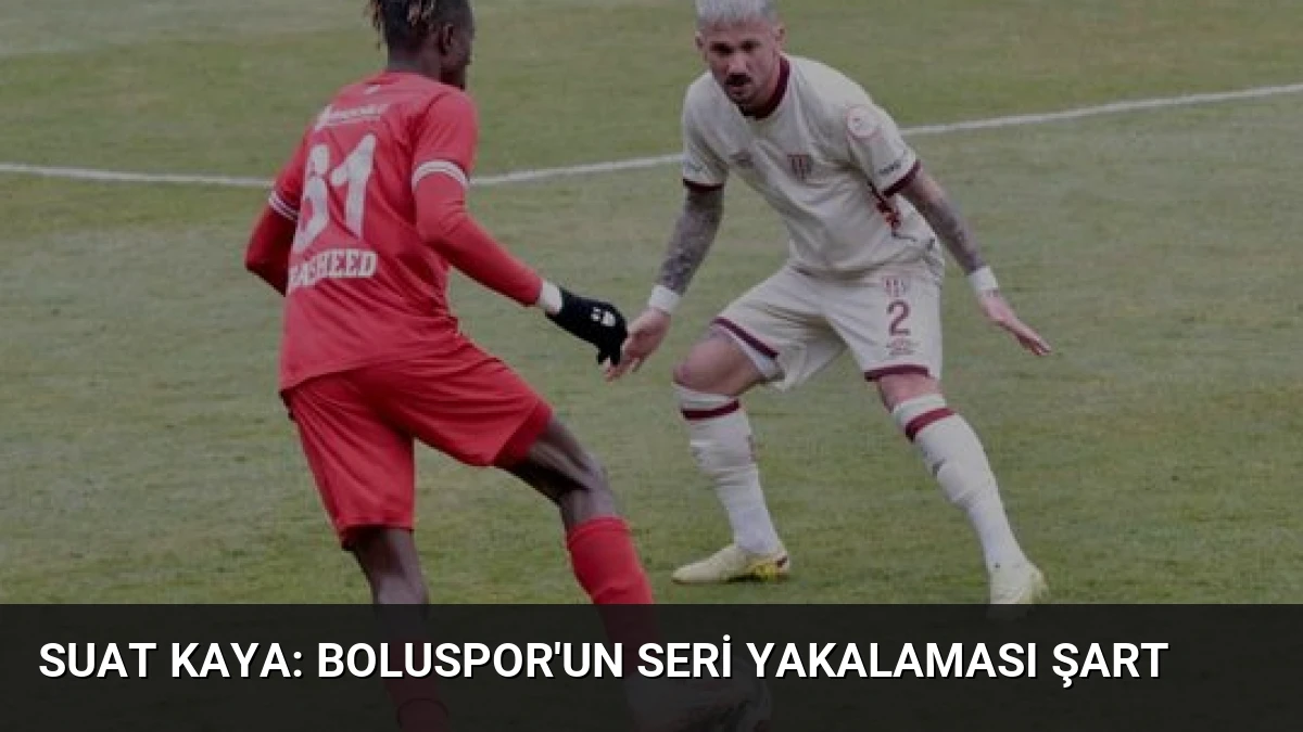 Suat Kaya: Boluspor’un Seri Yakalaması Şart