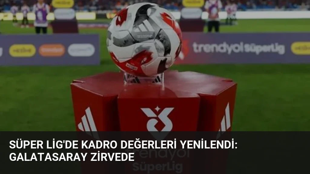 Süper Lig'de Kadro Değerleri Yenilendi: Galatasaray Zirvede