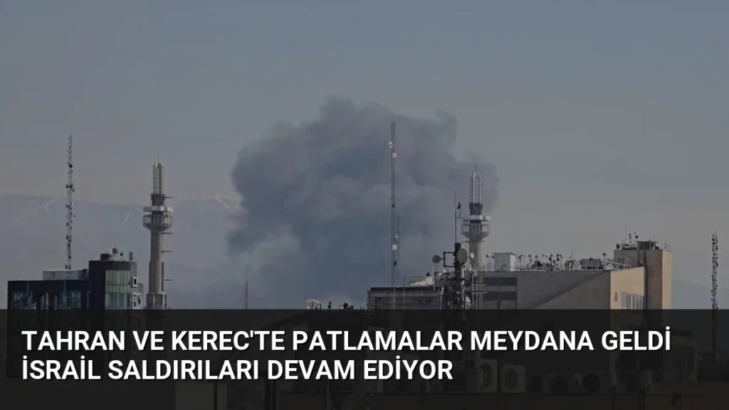 Tahran ve Kerec'te Patlamalar Meydana Geldi İsrail Saldırıları Devam Ediyor