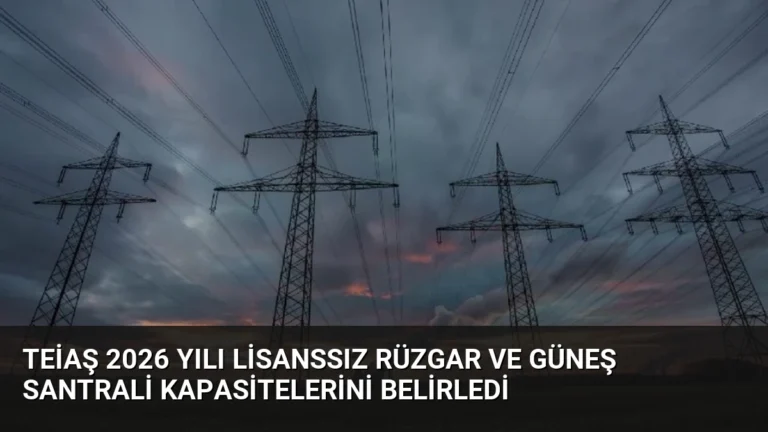 TEİAŞ 2026 Yılı Lisanssız Rüzgar ve Güneş Santrali Kapasitelerini Belirledi